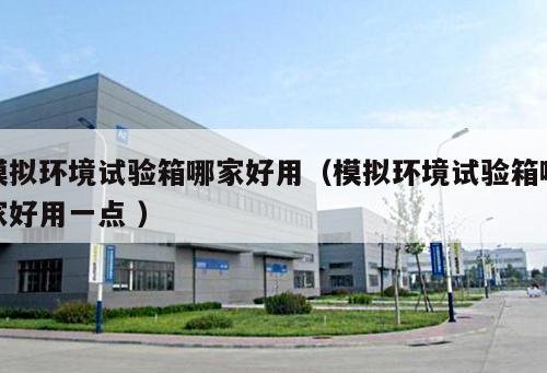 模擬環境試驗箱哪家好用（模擬環境試驗箱哪家好用一點 ）
