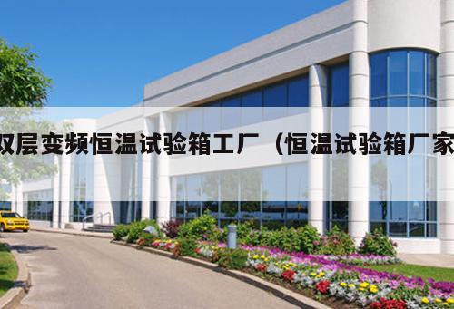 雙層變頻恒溫試驗(yàn)箱工廠（恒溫試驗(yàn)箱廠家 ）