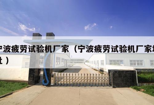 寧波疲勞試驗機廠家（寧波疲勞試驗機廠家地址 ）