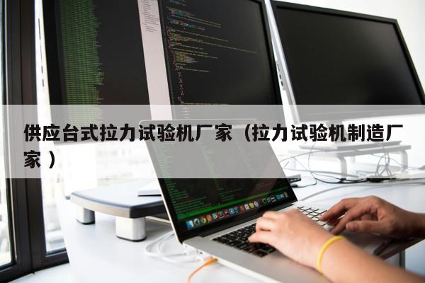 供應(yīng)臺(tái)式拉力試驗(yàn)機(jī)廠家（拉力試驗(yàn)機(jī)制造廠家 ）