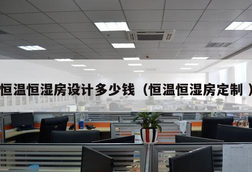 恒溫恒濕房設計多少錢（恒溫恒濕房定制 ）