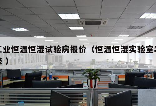 工業恒溫恒濕試驗房報價（恒溫恒濕實驗室裝修 ）