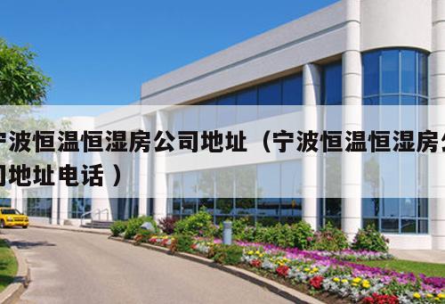 寧波恒溫恒濕房公司地址（寧波恒溫恒濕房公司地址電話 ）