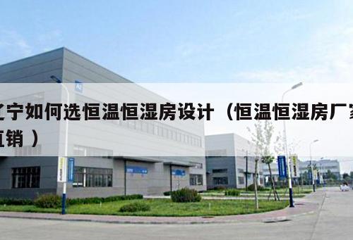 遼寧如何選恒溫恒濕房設計（恒溫恒濕房廠家直銷 ）