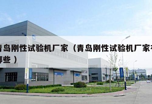青島剛性試驗機廠家（青島剛性試驗機廠家有哪些 ）