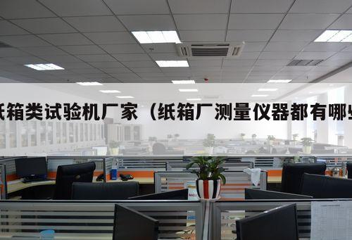 紙箱類試驗機(jī)廠家（紙箱廠測量儀器都有哪些 ）