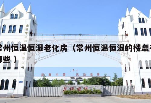 常州恒溫恒濕老化房（常州恒溫恒濕的樓盤有哪些 ）