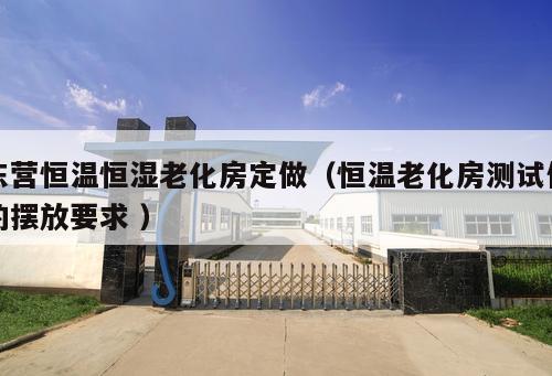 東營恒溫恒濕老化房定做（恒溫老化房測試件的擺放要求 ）