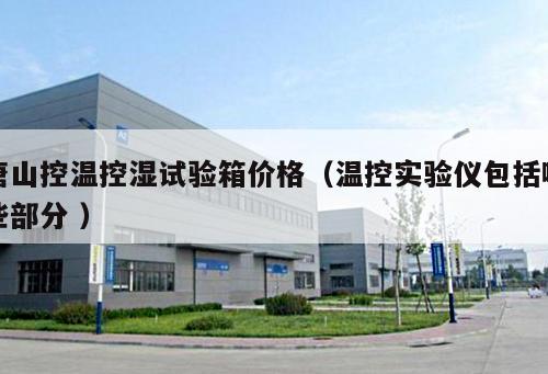 唐山控溫控濕試驗箱價格（溫控實驗儀包括哪些部分 ）