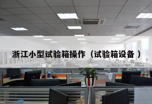 浙江小型試驗箱操作（試驗箱設備 ）