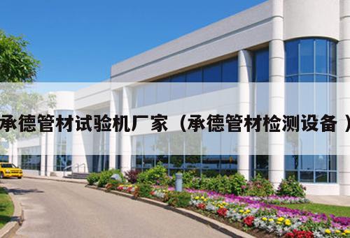 承德管材試驗機廠家（承德管材檢測設備 ）