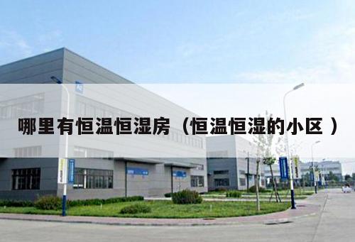 哪里有恒溫恒濕房（恒溫恒濕的小區 ）