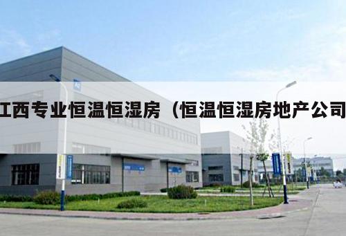 江西專業恒溫恒濕房（恒溫恒濕房地產公司 ）