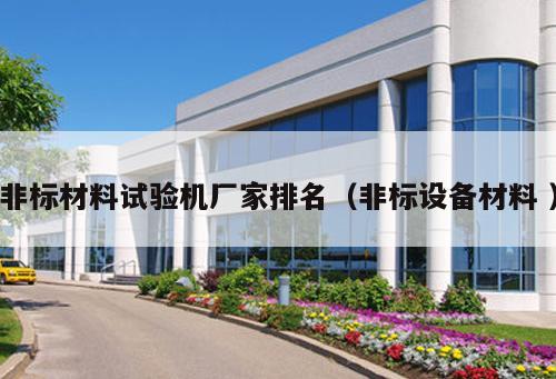 非標材料試驗機廠家排名（非標設備材料 ）