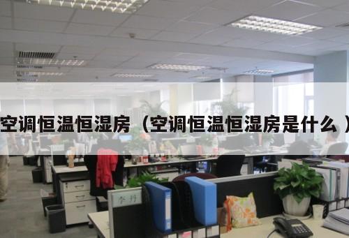 空調恒溫恒濕房（空調恒溫恒濕房是什么 ）