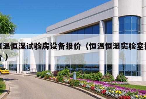 恒溫恒濕試驗房設備報價（恒溫恒濕實驗室報價 ）