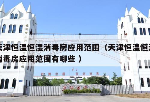 天津恒溫恒濕消毒房應用范圍（天津恒溫恒濕消毒房應用范圍有哪些 ）