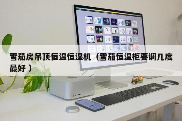 雪茄房吊頂恒溫恒濕機（雪茄恒溫柜要調幾度最好 ）