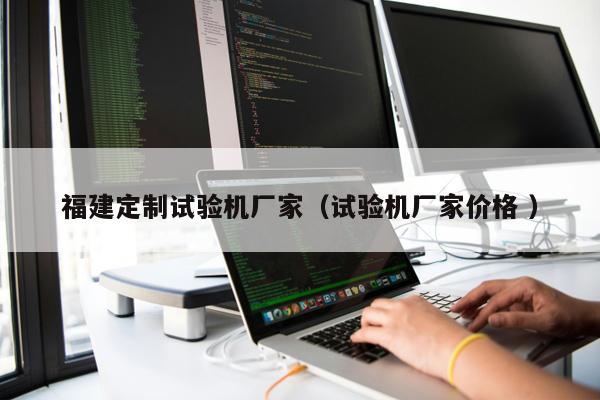 福建定制試驗機(jī)廠家（試驗機(jī)廠家價格 ）