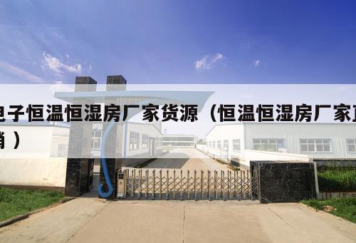 電子恒溫恒濕房廠家貨源（恒溫恒濕房廠家直銷 ）