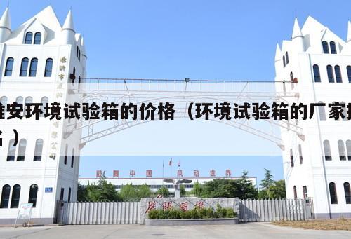 淮安環(huán)境試驗(yàn)箱的價(jià)格（環(huán)境試驗(yàn)箱的廠家排名 ）
