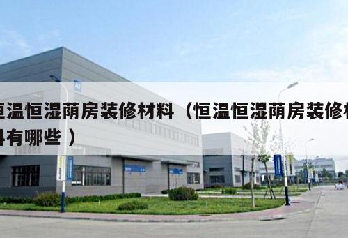 恒溫恒濕蔭房裝修材料（恒溫恒濕蔭房裝修材料有哪些 ）