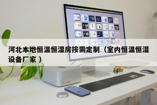 河北本地恒溫恒濕房按需定制（室內(nèi)恒溫恒濕設備廠家 ）