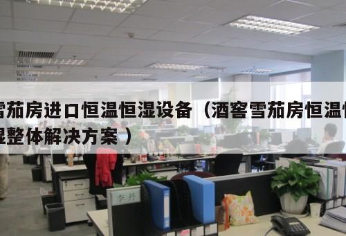 雪茄房進口恒溫恒濕設備（酒窖雪茄房恒溫恒濕整體解決方案 ）