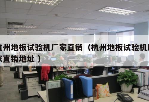 杭州地板試驗機廠家直銷（杭州地板試驗機廠家直銷地址 ）