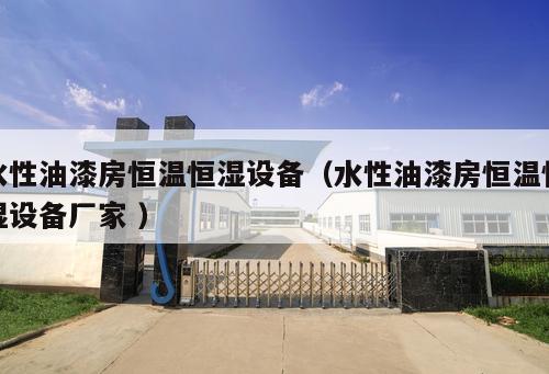 水性油漆房恒溫恒濕設備（水性油漆房恒溫恒濕設備廠家 ）