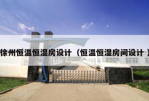 徐州恒溫恒濕房設計（恒溫恒濕房間設計 ）