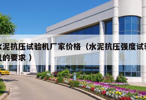 水泥抗壓試驗機廠家價格（水泥抗壓強度試驗機的要求 ）