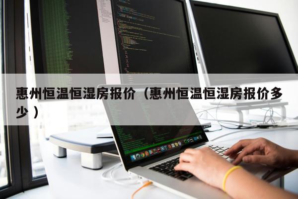 惠州恒溫恒濕房報價（惠州恒溫恒濕房報價多少 ）