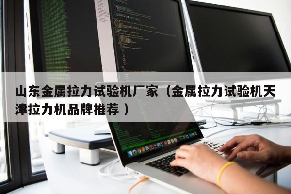 山東金屬拉力試驗機廠家（金屬拉力試驗機天津拉力機品牌推薦 ）