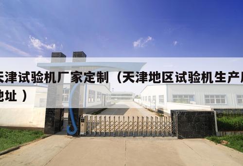 天津試驗機廠家定制（天津地區試驗機生產廠地址 ）