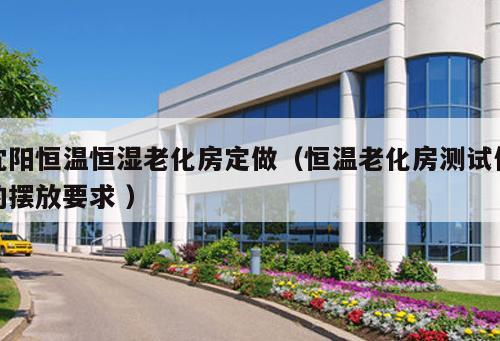 沈陽恒溫恒濕老化房定做（恒溫老化房測試件的擺放要求 ）