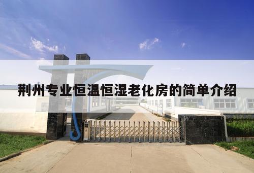 荊州專業恒溫恒濕老化房的簡單介紹