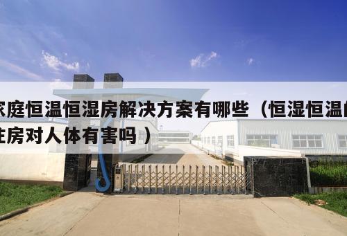 家庭恒溫恒濕房解決方案有哪些（恒濕恒溫的住房對人體有害嗎 ）