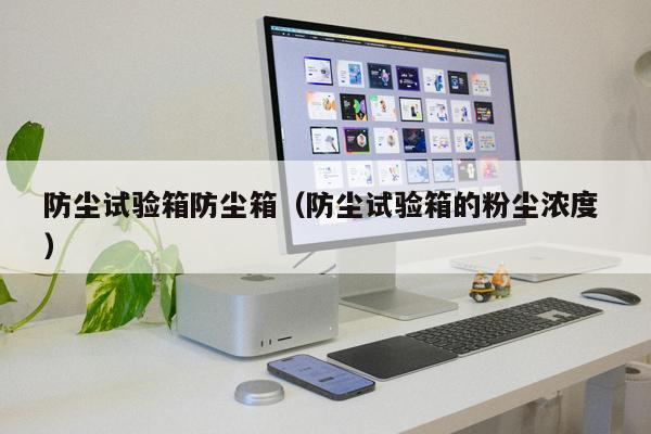 防塵試驗箱防塵箱（防塵試驗箱的粉塵濃度 ）