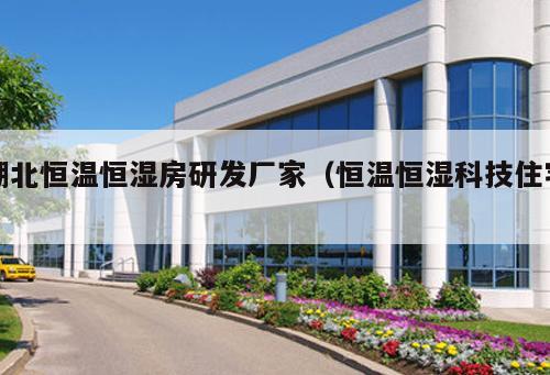 湖北恒溫恒濕房研發廠家（恒溫恒濕科技住宅 ）