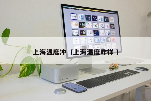 上海溫度沖（上海溫度咋樣 ）