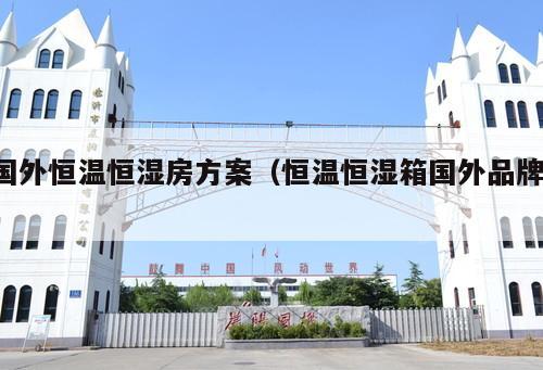 國外恒溫恒濕房方案（恒溫恒濕箱國外品牌 ）