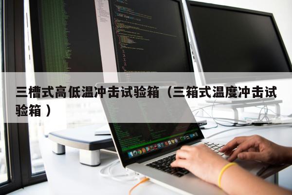 三槽式高低溫沖擊試驗箱（三箱式溫度沖擊試驗箱 ）