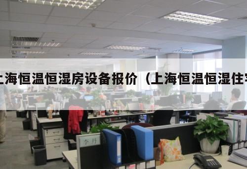 上海恒溫恒濕房設備報價（上海恒溫恒濕住宅 ）