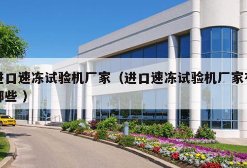 進口速凍試驗機廠家（進口速凍試驗機廠家有哪些 ）