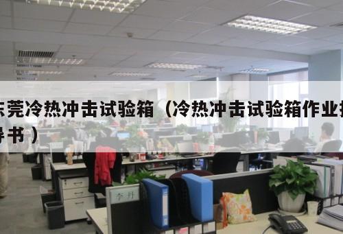 東莞冷熱沖擊試驗箱（冷熱沖擊試驗箱作業指導書 ）