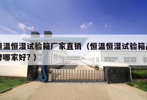恒溫恒濕試驗(yàn)箱廠家直銷（恒溫恒濕試驗(yàn)箱品牌哪家好? ）