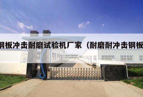 鋼板沖擊耐磨試驗機廠家（耐磨耐沖擊鋼板 ）