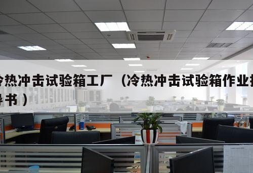 冷熱沖擊試驗(yàn)箱工廠（冷熱沖擊試驗(yàn)箱作業(yè)指導(dǎo)書(shū) ）
