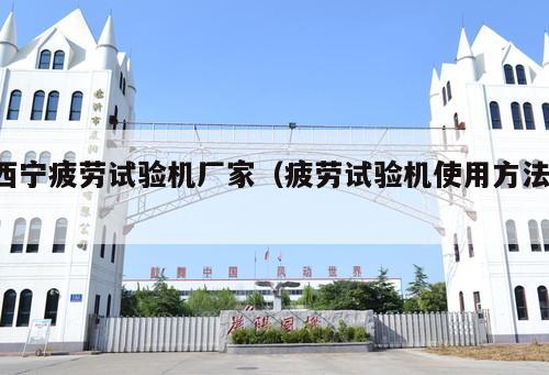 西寧疲勞試驗機廠家（疲勞試驗機使用方法 ）